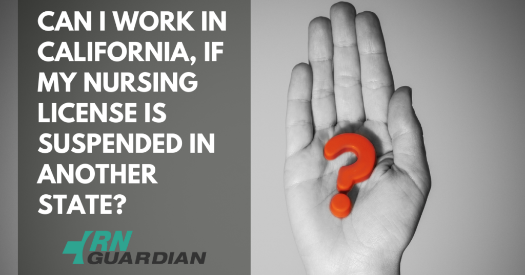 Hand holding a question mark with text, “Can I work in California, if my nursing licesne is suspended in another state?”